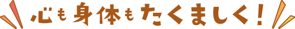 心も身体もたくましく